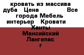 кровать из массива дуба › Цена ­ 180 000 - Все города Мебель, интерьер » Кровати   . Ханты-Мансийский,Лангепас г.